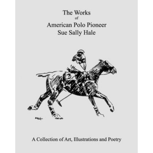 (영문도서) The Works of American Polo Pioneer Sue Sally Hale: A Collection of Art Illustrations and Poetry Paperback, Independently Published, English, 9798810093824