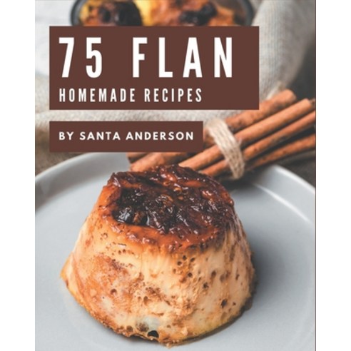 75 Homemade Flan Recipes: A Flan Cookbook for All Generation Paperback, Independently Published, English, 9798695528862