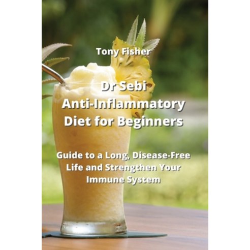 (영문도서) Dr Sebi Anti-Inflammatory Diet for Beginners: Guide to a Long Disease-Free Life and Strength... Paperback, Tony Fisher, English, 9789992314432
