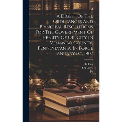 (영문도서) A Digest Of The Ordinances And Principal Resolutions For The Government Of The City Of Oil Ci... Hardcover, Legare Street Press, English, 9781020991660