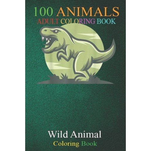100 Animals: Dinosaur Men Women Kids Green T-Rex An Adult Wild Animals Coloring Book with Lions Ele... Paperback, Independently Published, English, 9798699332359