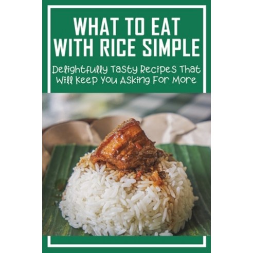 (영문도서) What To Eat With Rice Simple: Delightfully Tasty Recipes That Will Keep You Asking For More: ... Paperback, Independently Published, English, 9798530972294