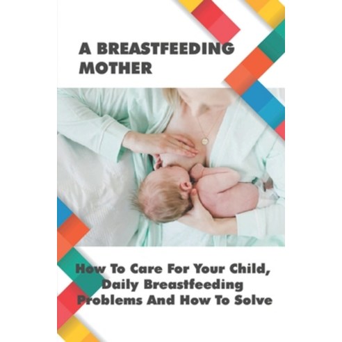 (영문도서) A Breastfeeding Mother: How To Care For Your Child Daily Breastfeeding Problems And How To S... Paperback, Independently Published, English, 9798503535884