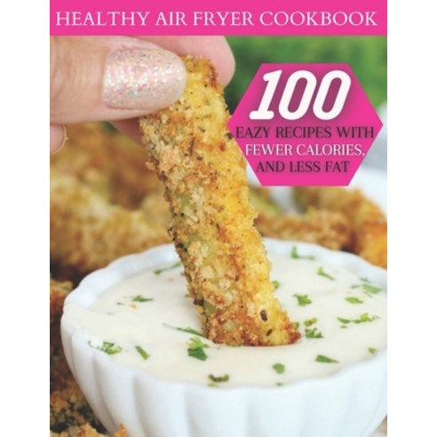 Healthy Air Fryer Cookbook: 100 Easy Recipes With Fewer Calories And Less Fat Paperback, Independently Published, English, 9798728762478