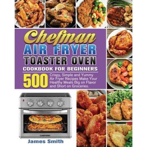 Chefman Air Fryer Toaster Oven Cookbook for Beginners Paperback, James Smith, English, 9781801246569