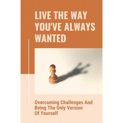 (영문도서) Live The Way You''ve Always Wanted: Overcoming Challenges And Being The Only Version Of Yourse... Paperback, Independently Published, English, 9798532403260