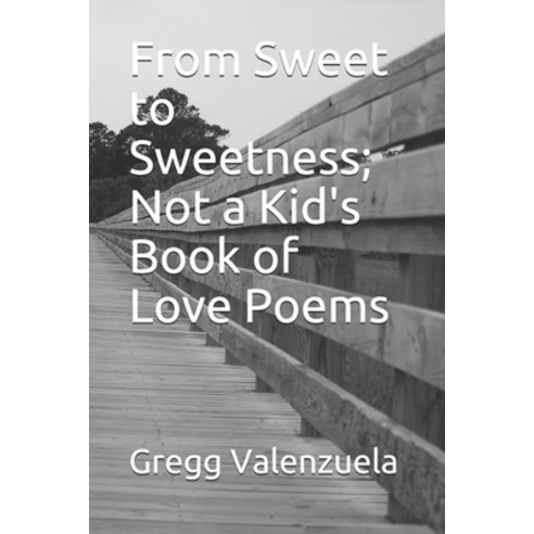 (영문도서) From Sweet to Sweetness; Not a Kid''s Book of Love Poems Paperback, Independently Published, English, 9798501222786