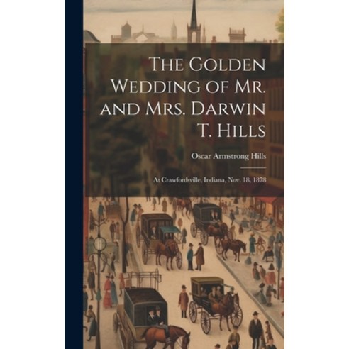 (영문도서) The Golden Wedding of Mr. and Mrs. Darwin T. Hills: At Crawfordsville Indiana Nov. 18 1878 Hardcover, Legare Street Press, English, 9781021159274