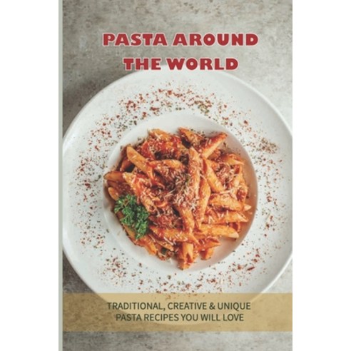 (영문도서) Pasta Around The World: Traditional Creative & Unique Pasta Recipes You Will Love: How Do Yo... Paperback, Independently Published, English, 9798528224183
