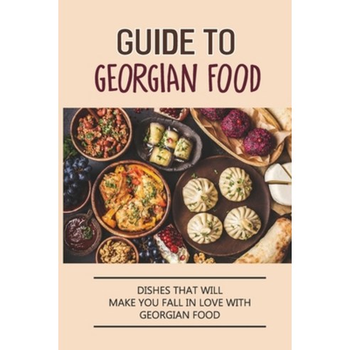(영문도서) Guide To Georgian Food: Dishes That Will Make You Fall in Love With Georgian Food: What''S A G... Paperback, Independently Published, English, 9798529495377