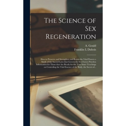 (영문도서) The Science of Sex Regeneration: How to Preserve and Strengthen and Retain the Vital Powers a... Hardcover, Legare Street Press, English, 9781013354014