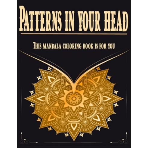 Patterns in Your Head: This Mandala Coloring Book is For You. Adult Coloring Book Paperback, Independently Published