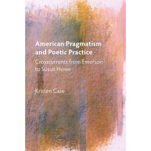 American Pragmatism and Poetic Practice: Crosscurrents from Emerson to Susan Howe, Camden House