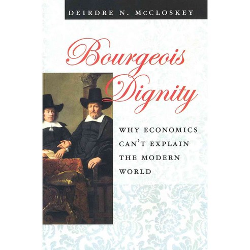 Bourgeois Dignity: Why Economics Can''t Explain the Modern World, Univ of Chicago Pr