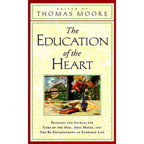 The Education of the Heart: Readings and Sources from Care of the Soul Soul Mates and the Re-Enchantment of Everyday Life, Perennial