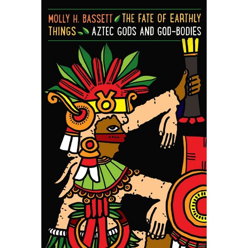The Fate of Earthly Things: Aztec Gods and God-Bodies Paperback, University of Texas Press