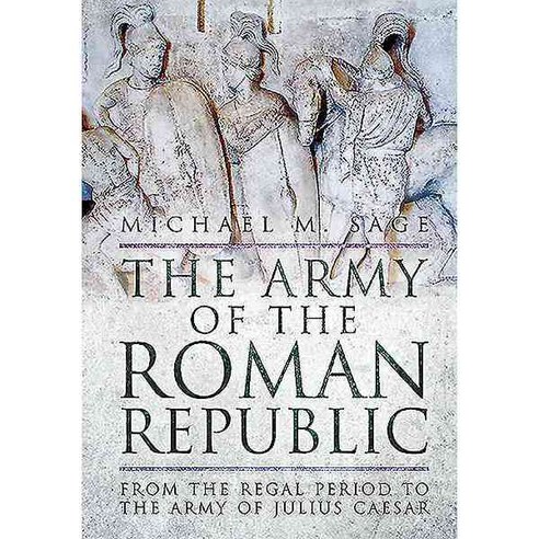 The Army of the Roman Republic: From the Regal Period to the Army of Julius Caesar, Pen & Sword