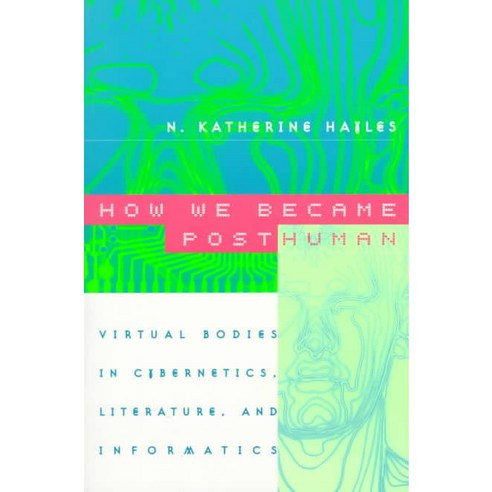 How We Became Posthuman: Virtual Bodies in Cybernetics Literature and Informatics, Univ of Chicago Pr