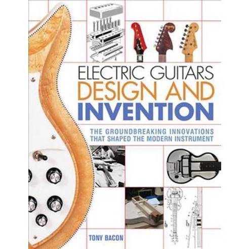 Electric Guitars Design and Invention: The Groundbreaking Innovations That Shaped the Modern Instrument, Backbeat Books