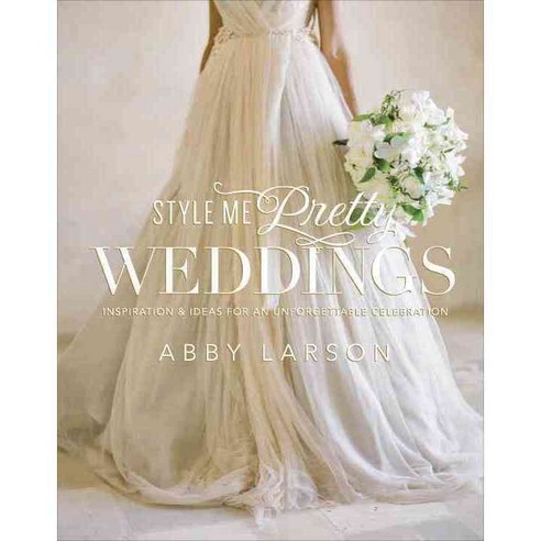 Style Me Pretty Weddings: Inspiration & Ideas for an Unforgettable Celebration, Clarkson Potter