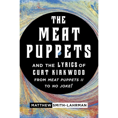 The Meat Puppets and the Lyrics of Curt Kirkwood from Meat Puppets II to No Joke! Hardcover, Rowman & Littlefield Publishers
