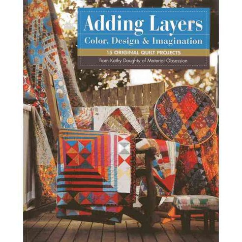 Adding Layers: Color Design & Imagination: 15 Original Quilt Projects from Kathy Doughty of Material Obsession, C & T Pub