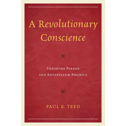A Revolutionary Conscience: Theodore Parker and Antebellum America Paperback, University Press of America