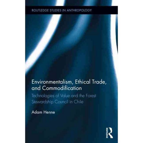 Environmentalism Ethical Trade and Commodification: Technologies of Value and the Forest Stewardship Council in Chile, Routledge