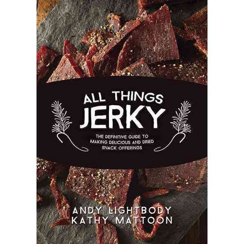 All Things Jerky: The Definitive Guide to Making Delicious Jerky and Dried Snack Offerings, Skyhorse Pub Co Inc