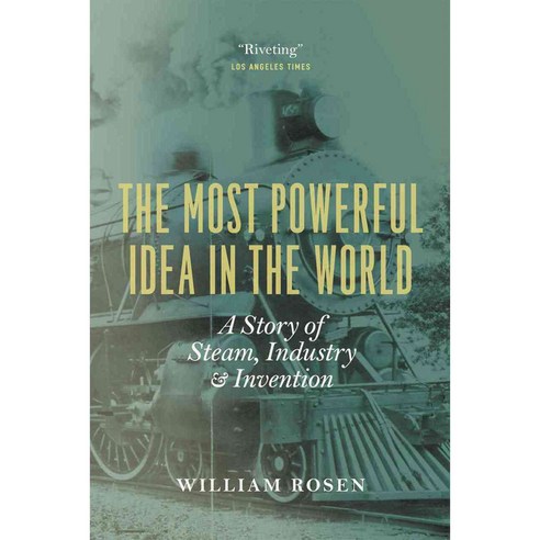 The Most Powerful Idea in the World: A Story of Steam Industry and Invention, Univ of Chicago Pr