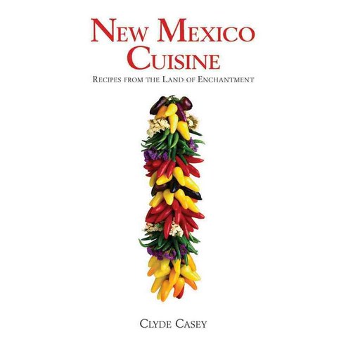 New Mexico Cuisine: Recipes from the Land of Enchantment, Univ of New Mexico Pr