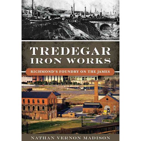Tredegar Iron Works: Richmond’s Foundry on the James, History Pr