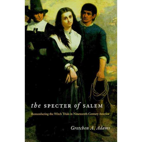 The Specter of Salem: Remembering the Witch Trials in Nineteenth-Century America, Univ of Chicago Pr