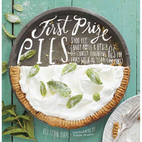 First Prize Pies: Shoo-Fly Candy Apple & Other Deliciously Inventive Pies for Every Week of the Year (And More), Harry N Abrams Inc