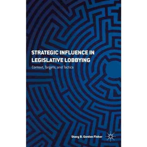 Strategic Influence in Legislative Lobbying: Context Targets and Tactics, Palgrave Macmillan