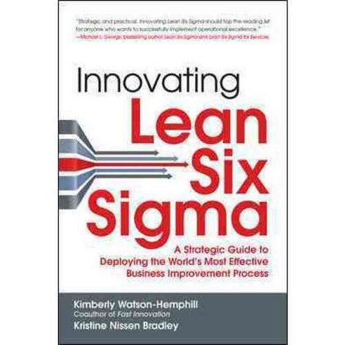 Innovating Lean Six Sigma: A Strategic Guide to Deploying the World''s Most Effective Business Improvement Process, McGraw-Hill