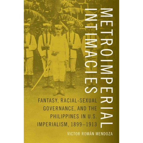 Metroimperial Intimacies: Fantasy Racial-Sexual Governance and the Philippines in U.S. Imperialism 1899-1913, Duke Univ Pr