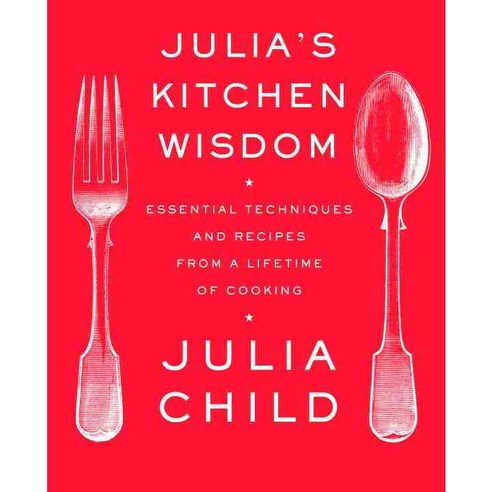 Julia''s Kitchen Wisdom : Essential Techniques and Recipes from a Lifetime of Cooking, Random House