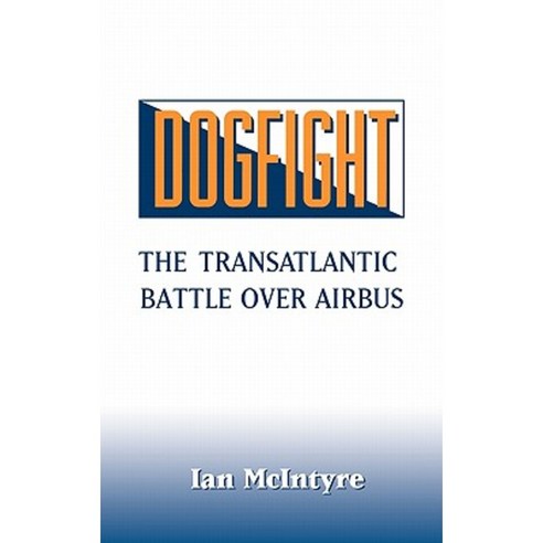 Dogfight: The Transatlantic Battle Over Airbus Hardcover, Praeger Publishers