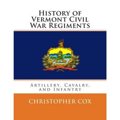 History of Vermont Civil War Regiments: Artillery Cavalry and Infantry Paperback, Createspace