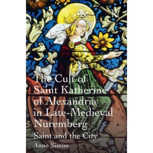 The Cult of Saint Katherine of Alexandria in Late-Medieval Nuremberg: Saint and the City Hardcover, Routledge
