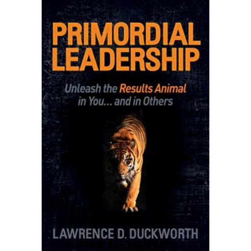 Primordial Leadership: Unleash the Results Animal in You...and in Others Hardcover, Morgan James Publishing