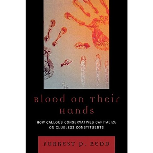Blood on Their Hands: How Callous Conservatives Capitalize on Clueless Constituents Paperback, University Press of America