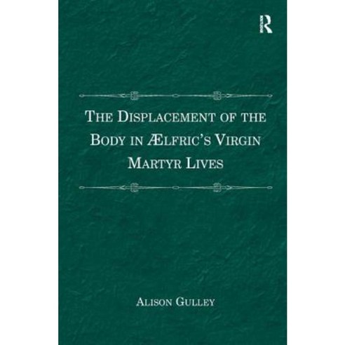 The Displacement of the Body in Aelfric''s Virgin Martyr Lives Hardcover, Routledge