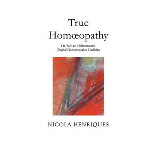 True Homoeopathy: Dr. Samuel Hahnemann''s Original Homoeopathic Medicine Paperback, Nicola Henriques