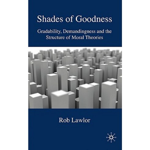 Shades of Goodness: Gradability Demandingness and the Structure of Moral Theories Hardcover, Palgrave MacMillan