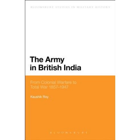 The Army in British India: From Colonial Warfare to Total War 1857 - 1947 Paperback, Bloomsbury Publishing PLC