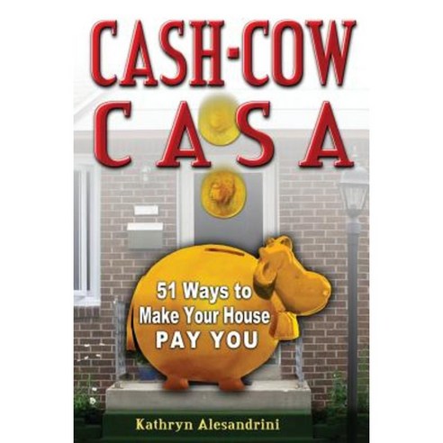Cash Cow Casa: 51 Ways to Make Your House Pay You Paperback, Cash Cow Casa LLC