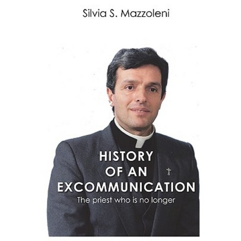 History of an Excommunication: The Priest Who Is No Longer Paperback, Createspace