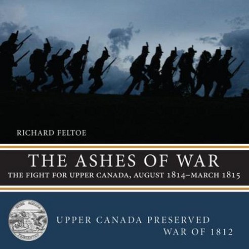 The Ashes of War: The Fight for Upper Canada August 1814--March 1815 Paperback, Dundurn Group